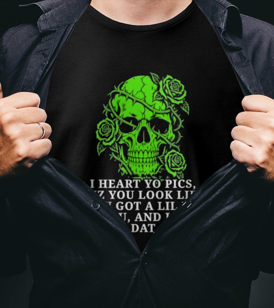 Skull I Heart Yo Pics Cuz You Look Like You Got A Lil Ho In You And I Like Dat T-Shirt