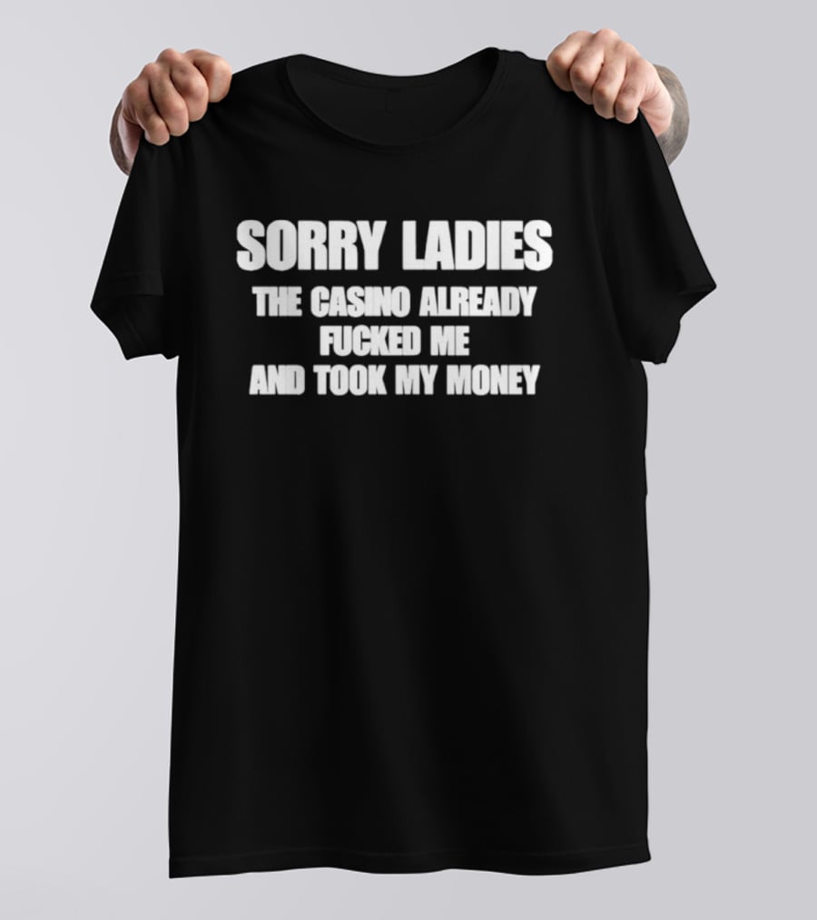 Sorry Ladies The Casino Already Fucked Me And Took My Money T-Shirt