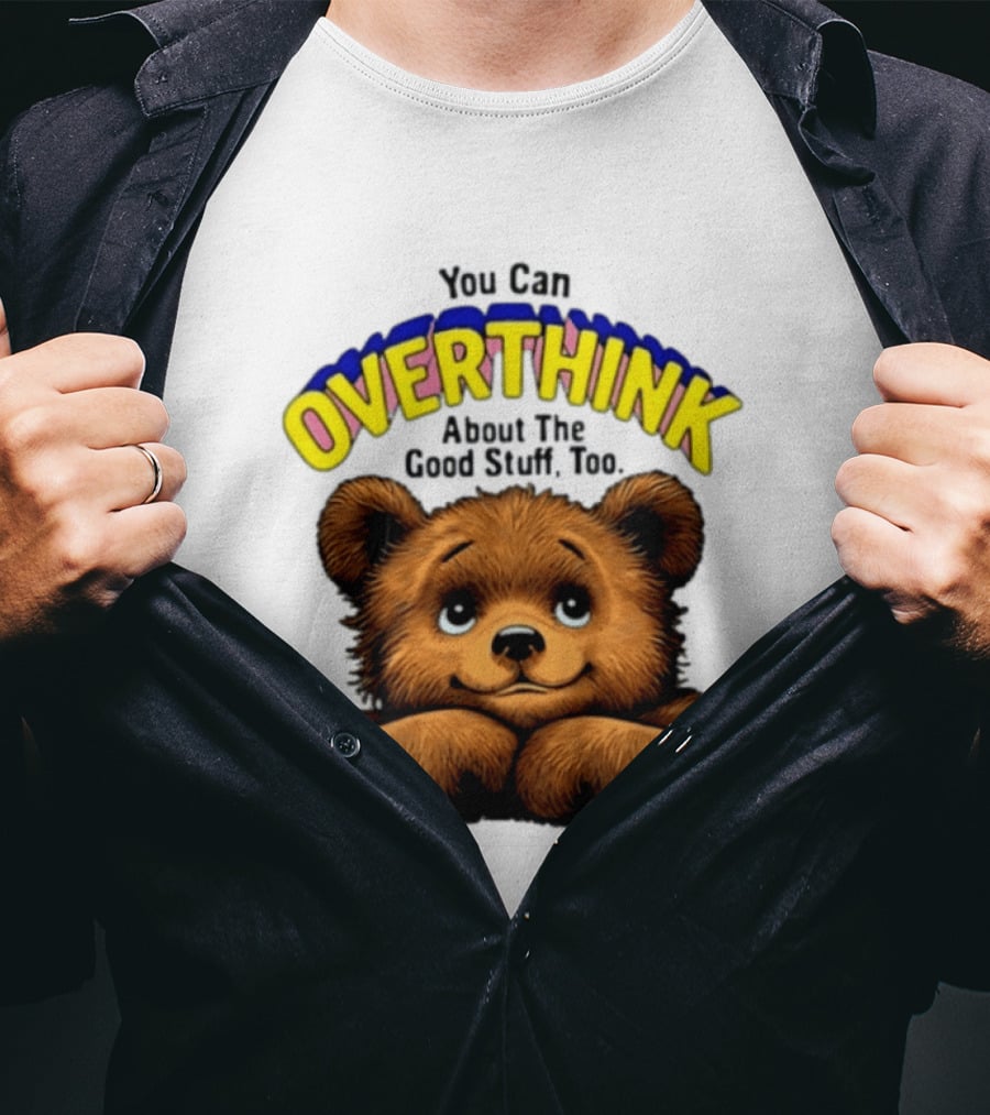 You Can Overthink About The Good Stuff Too Teddy Bear T-Shirt