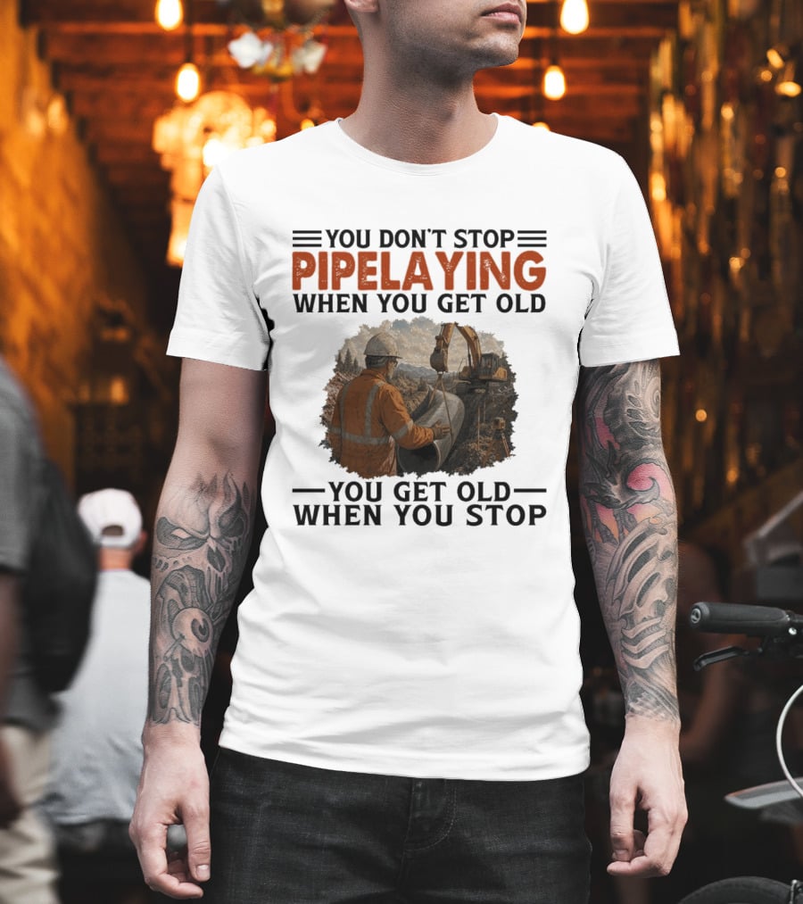 You Don't Stop Pipelaying When You Get Old You Get Old When You Stop Pipelayer Worker Heavy Machinery And Construction Worker T-Shirt