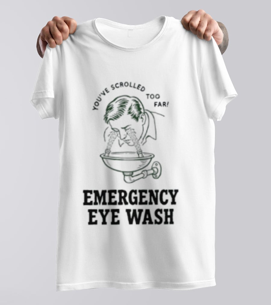 You've Scrolled Too Far Emergency Eye Wash T-Shirt