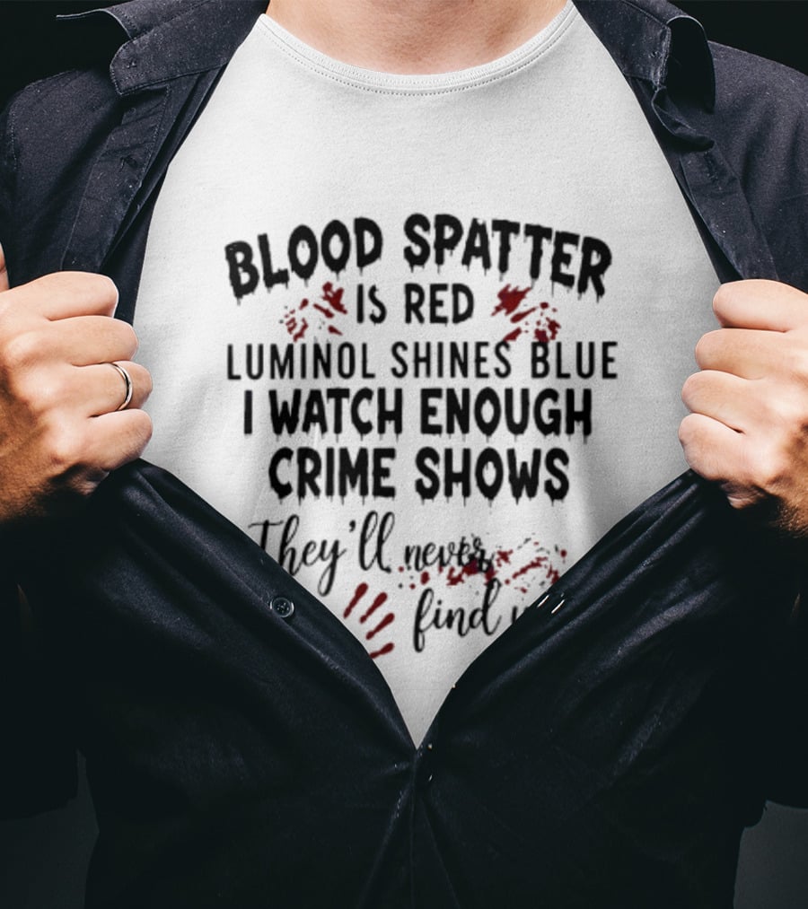 Blood Spatter Is Red Luminol Shines Blue I Enough Crime Shows They'll Never Find You T-Shirt