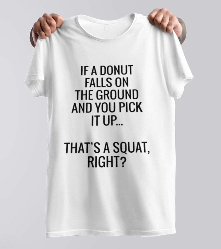 If A Donut Falls On The Ground And You Pick It Up That's A Squat Right T-Shirt