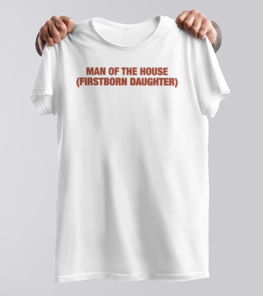 Man Of The House Firstborn Daughter Empowerment Empowerment T-Shirt
