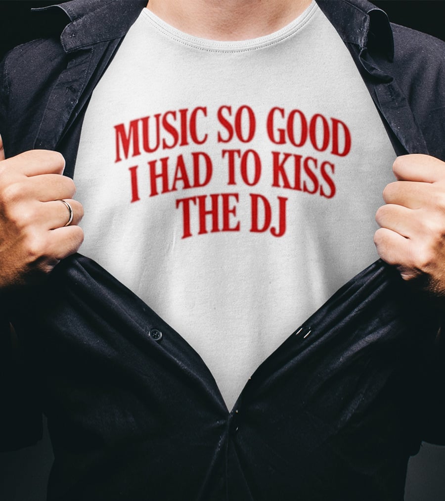 Music So Good I Had To Kiss The DJ Fun Dance Party T-Shirt