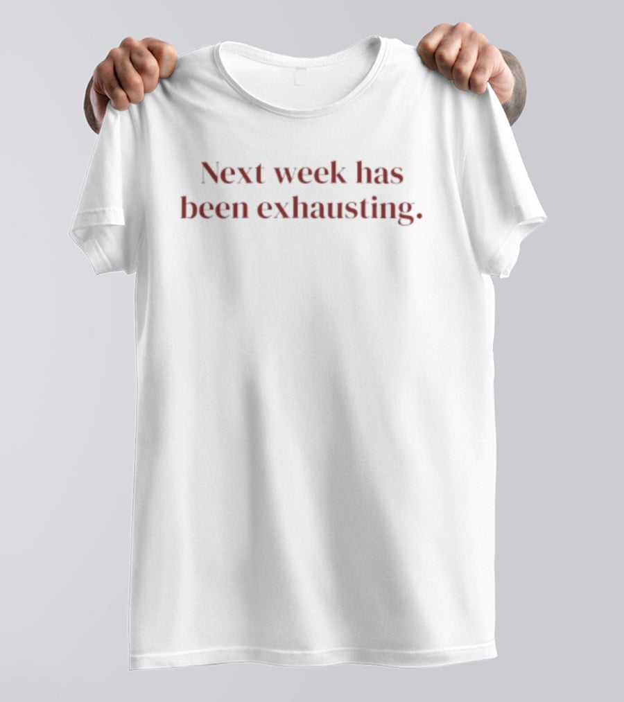 Next Week Has Been Exhausting Textual Humor T-Shirt