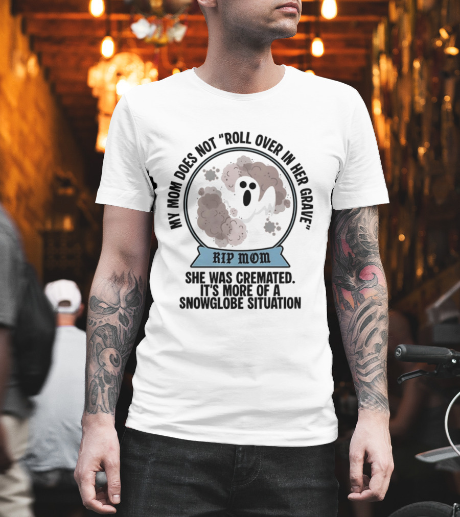 RIP Mom My Mom Does Not Roll Over In Her Grave She Was Cremated Snowglobe Situation T-Shirt
