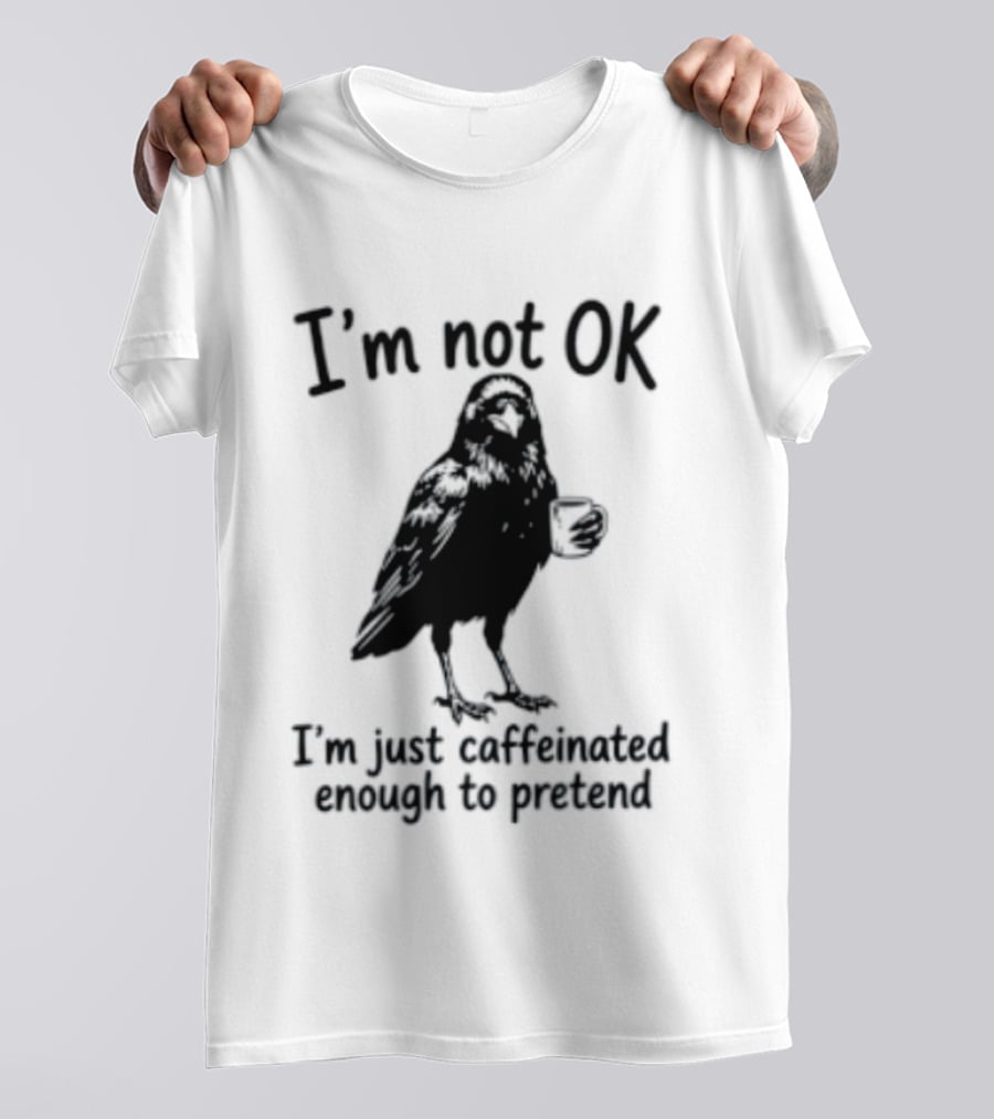 I'm Not OK Raven I'm Just Caffeinated Enough To Pretend T-Shirt