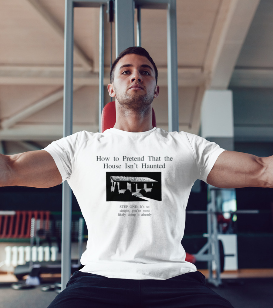 How To Pretend That The House Isn't Haunted Spooky Creepy Humor Phrase T-Shirt