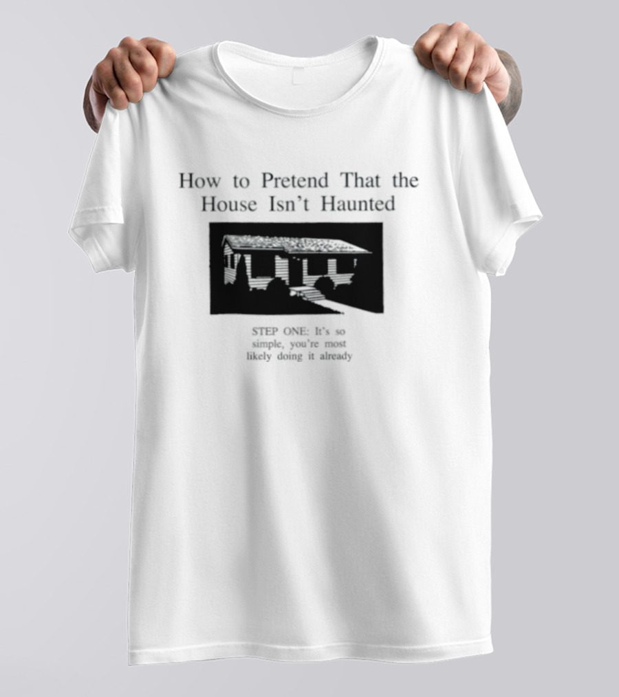 How To Pretend That The House Isn't Haunted Spooky Creepy Humor Phrase T-Shirt