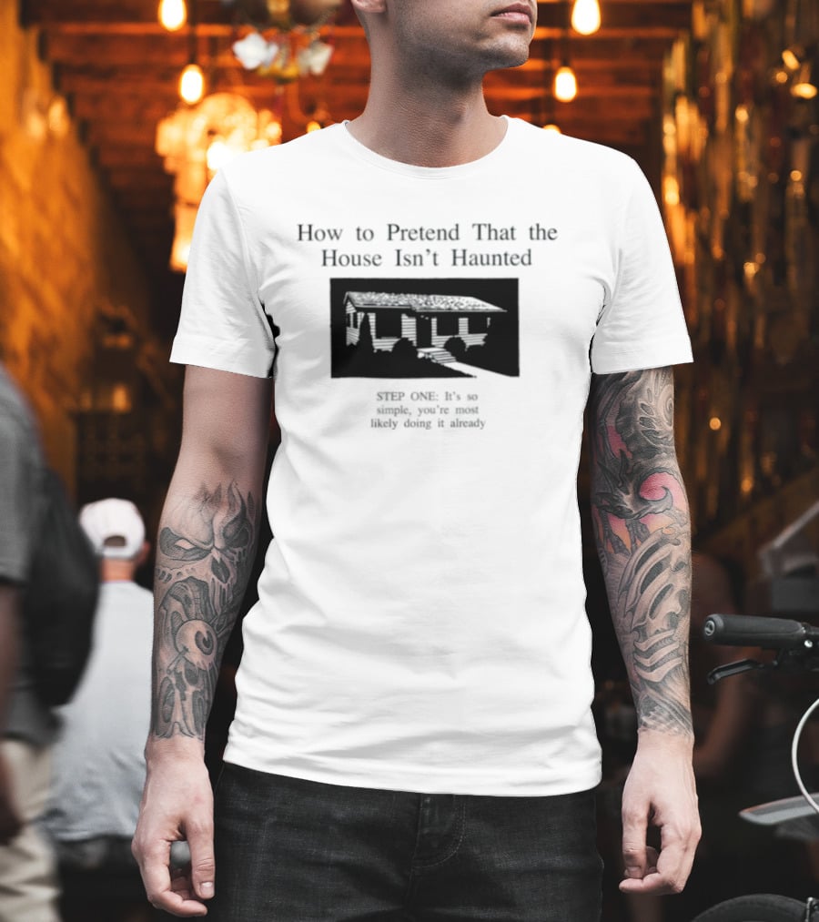 How To Pretend That The House Isn't Haunted Spooky Creepy Humor Phrase T-Shirt