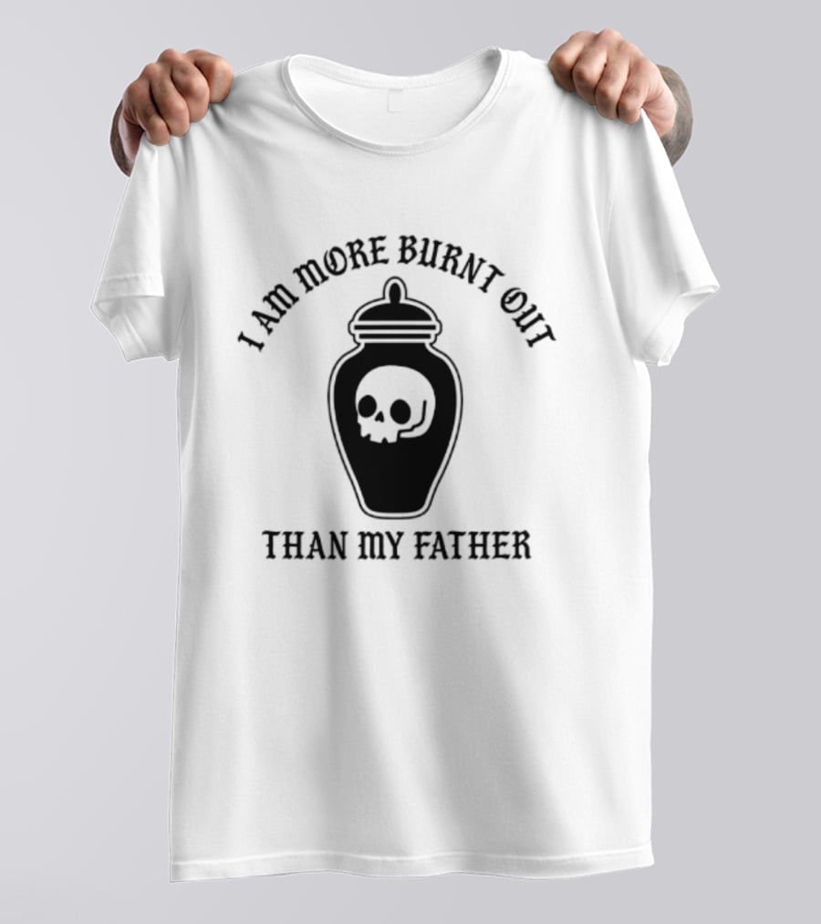 I Am More Burnt Out Than My Father Skull Urn T-Shirt