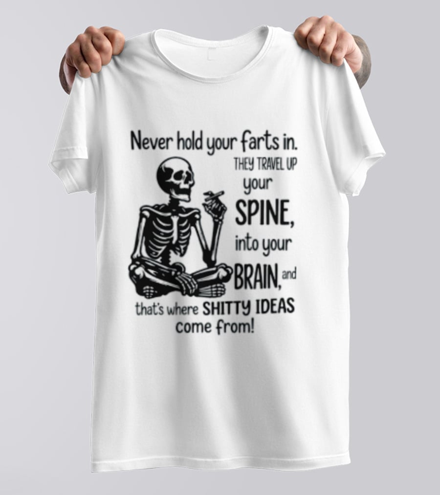Never Hold Your Farts In They Travel Up Your Spine Into Your Brain And That's Where Shitty Ideas Come From T-Shirt