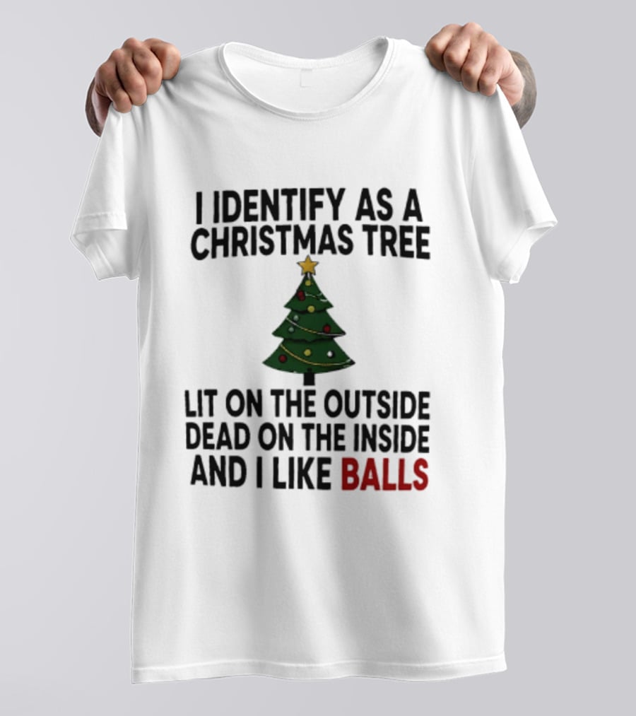 I Identify As A Christmas Tree Lit On The Outside Dead On The Inside And I Like Balls T-Shirt