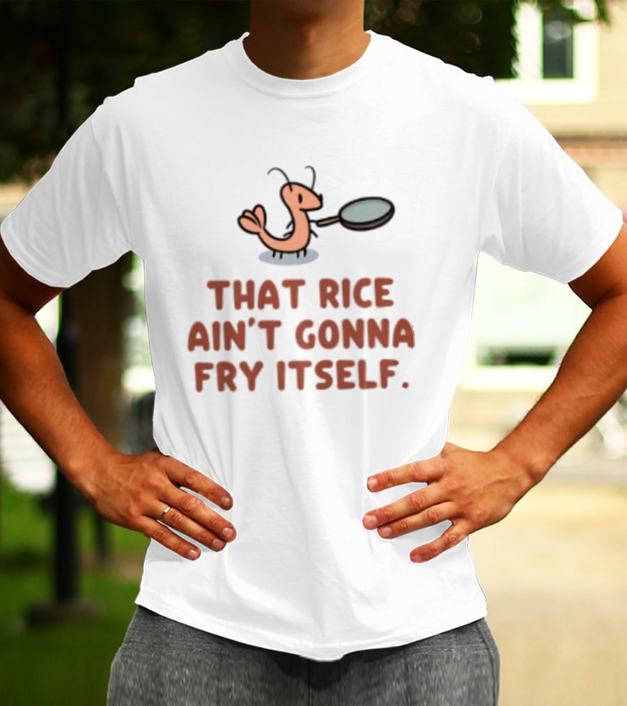 That Rice Ain't Gonna Fry Itself Shrimp With Pan T-Shirt
