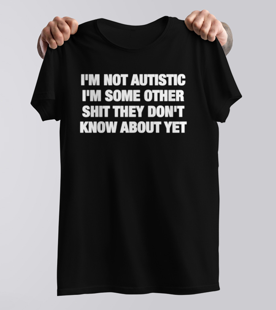 I'm Not Autistic I'm Some Other Shit They Don't Know About Yet T-Shirt