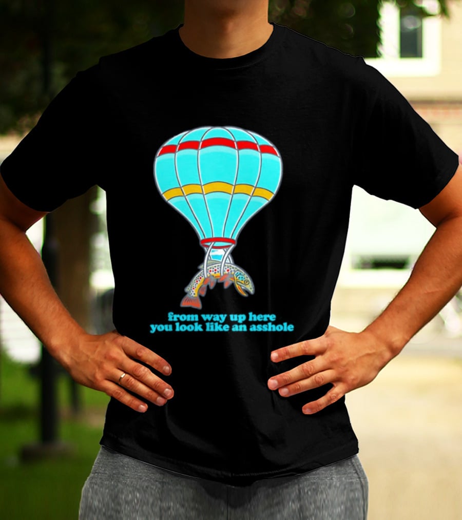 From Way Up Here You Look Like An Asshole Fish Parachute Hot Air Balloon T-Shirt
