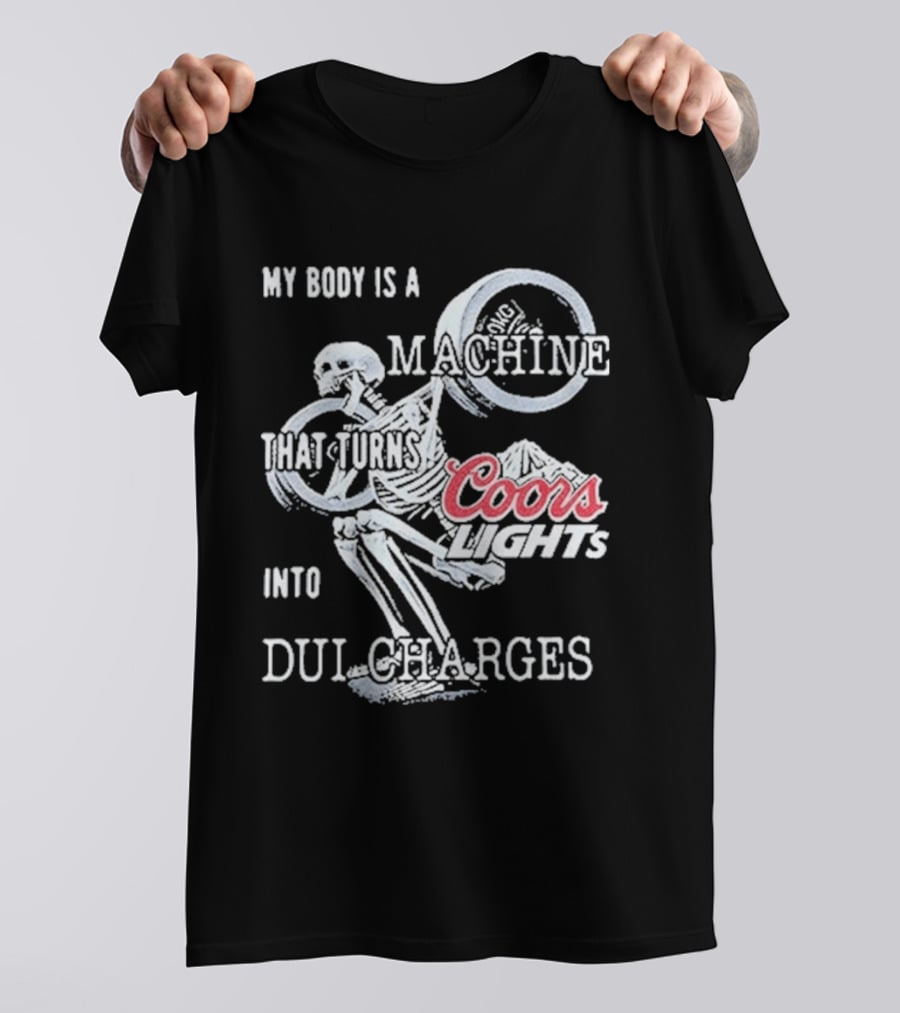 My Body Is A Machine That Turns Coors Light Into DUI Charges T-Shirt