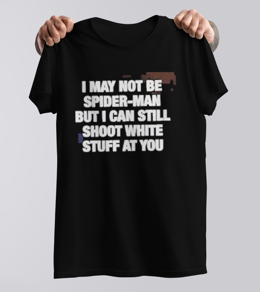 I May Not Be Spider Man But I Can Still Shoot White Stuff At You T-Shirt