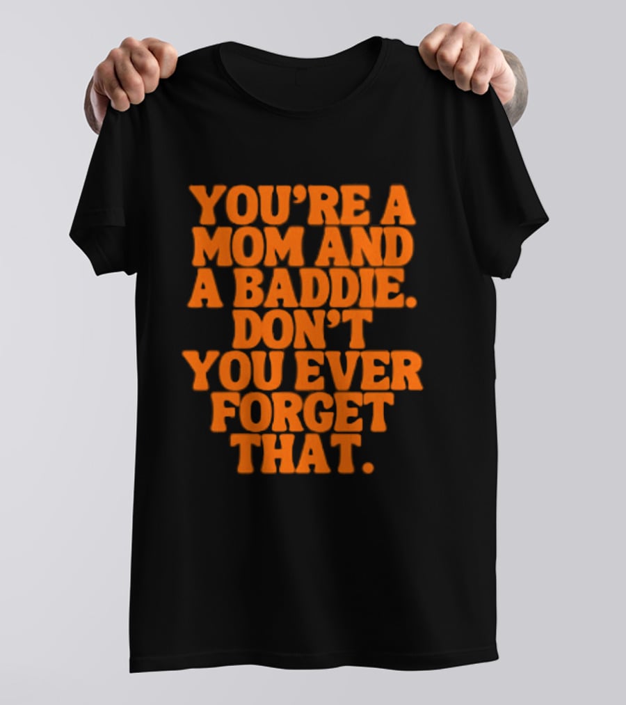 You're A Mom And A Baddie Don't You Ever Forget That Empowering Message T-Shirt
