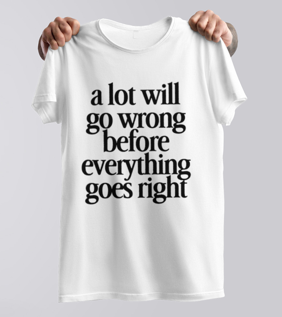 A Lot Will Go Wrong Before Everything Goes Right Motivational Phrase T-Shirt