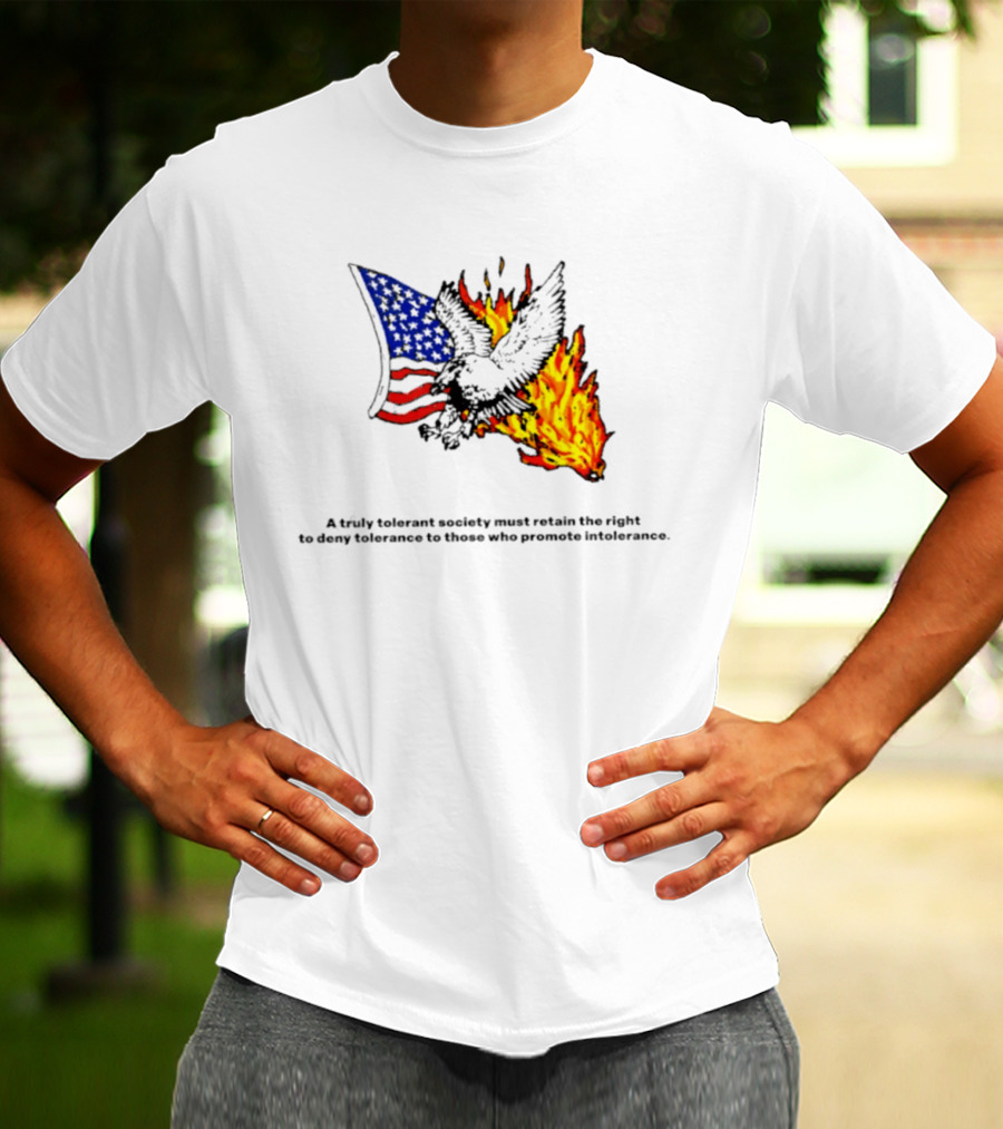 A Truly Tolerant Society Must Retain The Right To Deny To Those Who Promote Intolerance Eagle Flag Fire T-Shirt