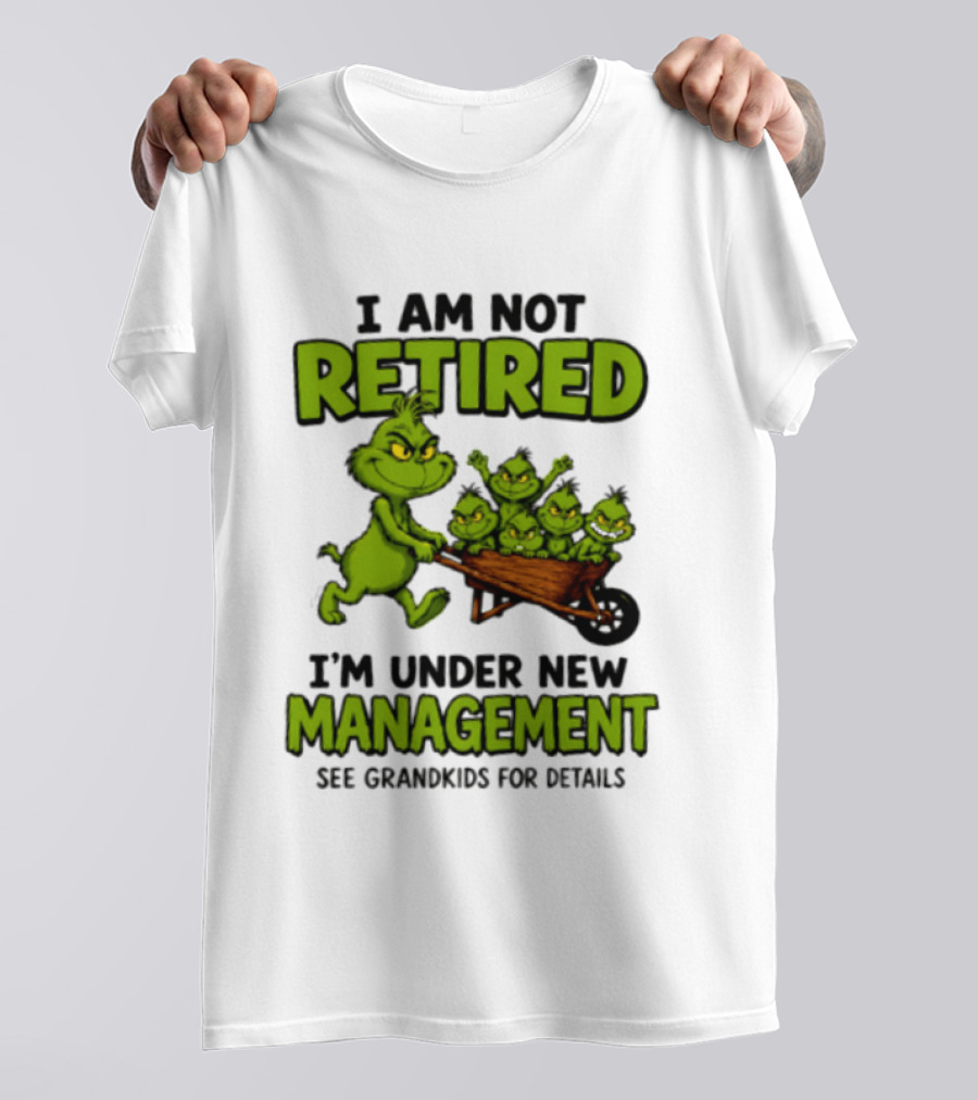 Grinch I Am Not Retired I'm Under New Management See Grandkids For Details T-Shirt