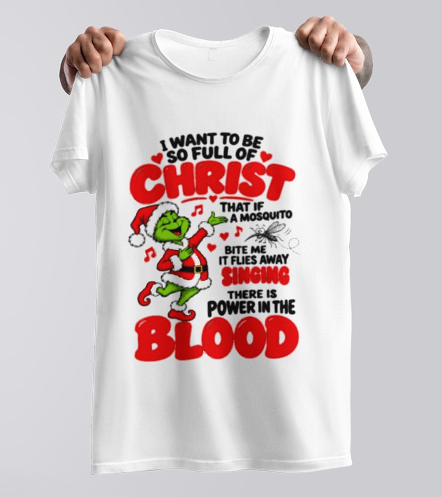 Grinch I Want To Be So Full Of Christ Mosquito Flies Away Singing Power In The Blood T-Shirt
