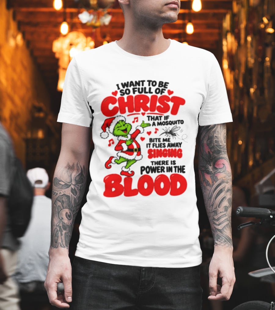 Grinch I Want To Be So Full Of Christ Mosquito Flies Away Singing Power In The Blood T-Shirt