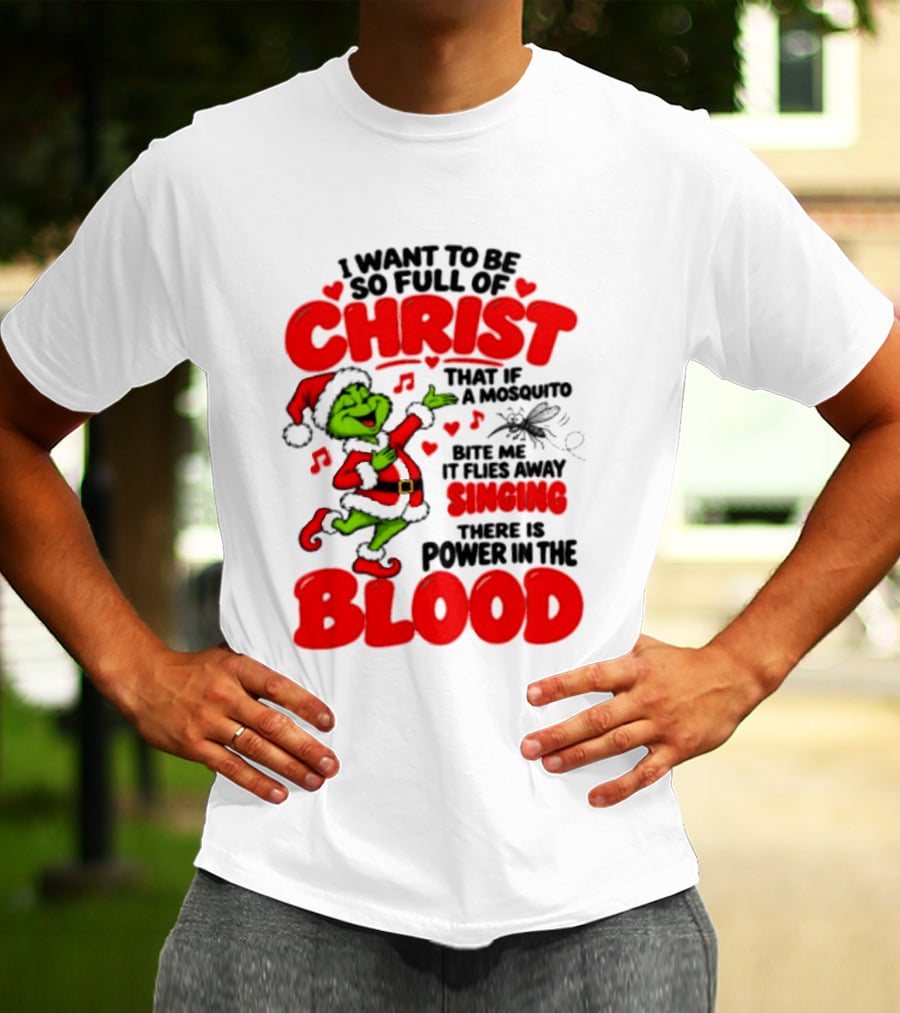 Grinch I Want To Be So Full Of Christ Mosquito Flies Away Singing Power In The Blood T-Shirt