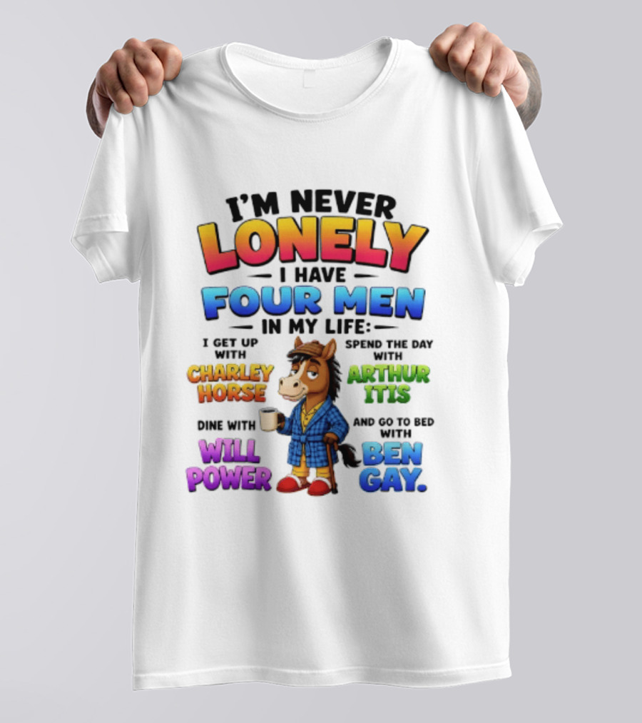 I'm Never Lonely I Have Four Men Charley Horse Arthur Itis Will Power Ben Gay T-Shirt