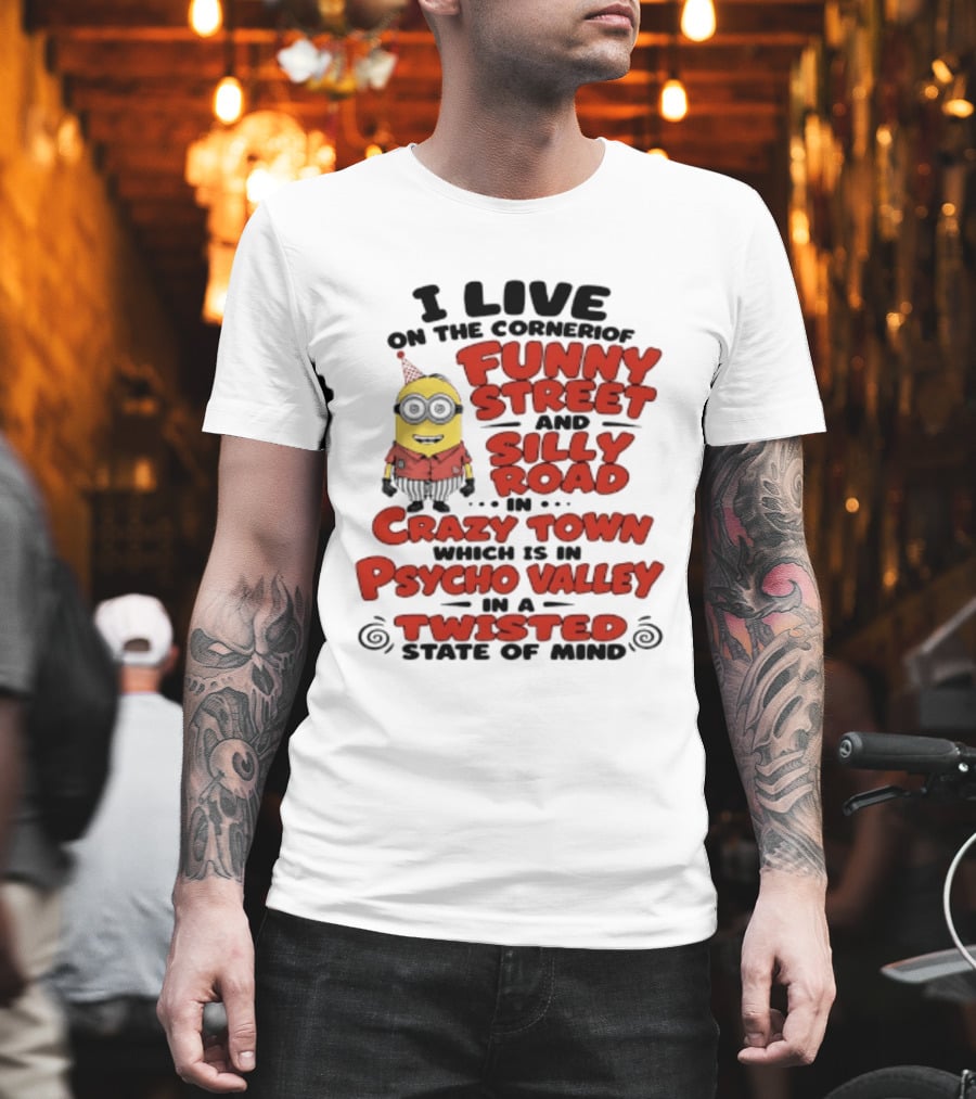 Minions I Live On The Corner Of Funny Street And Silly Road In Crazy Town Psycho Valley Twisted State Of Mind T-Shirt
