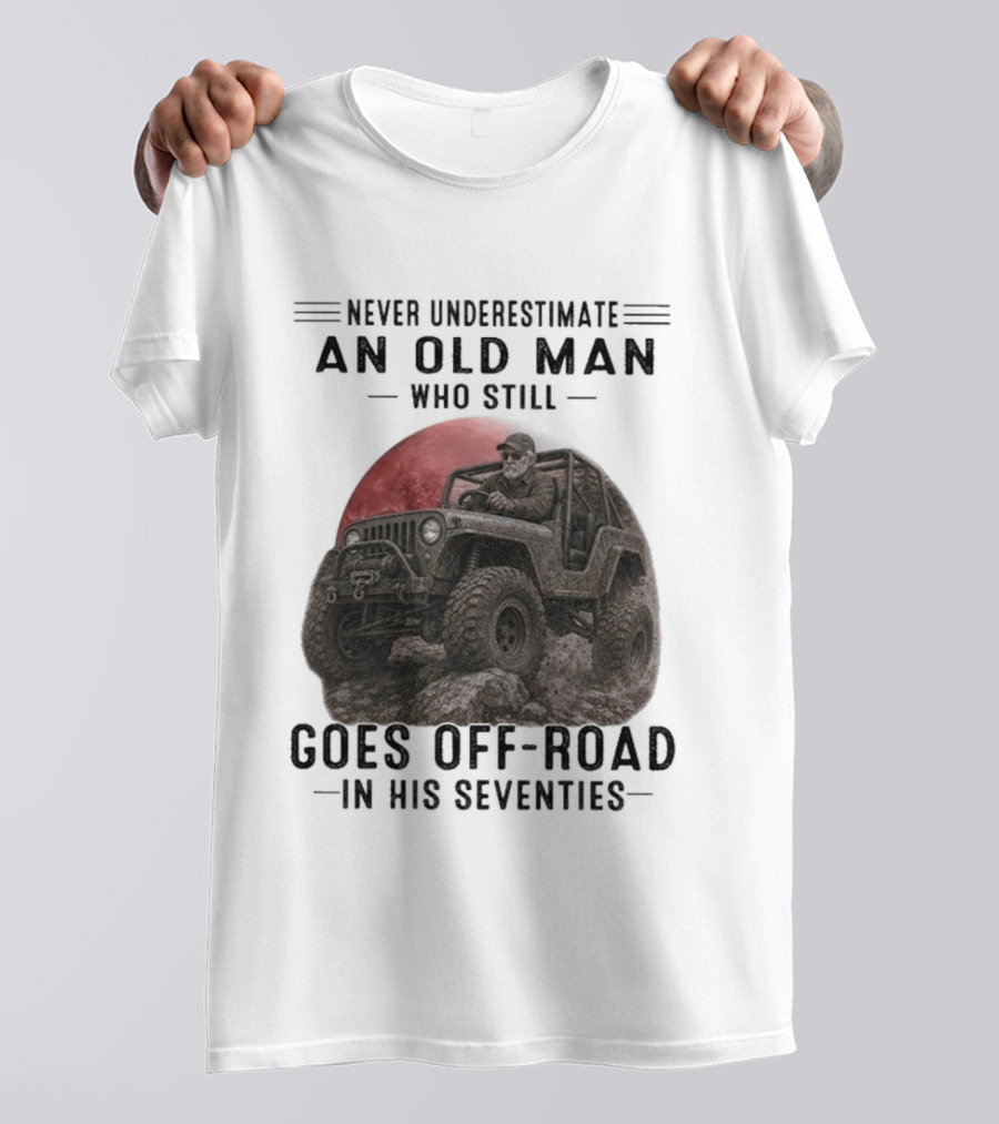 Never Underestimate An Old Man Goes Off Road In His Seventies Jeep Adventure T-Shirt
