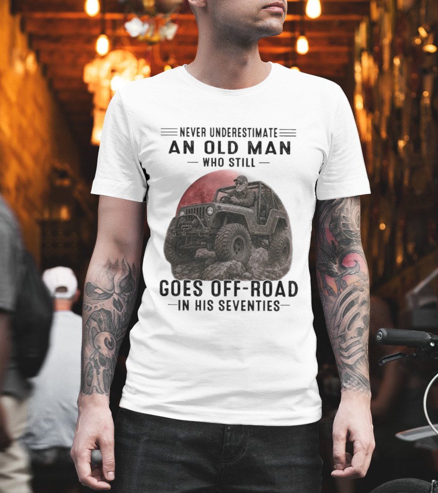 Never Underestimate An Old Man Goes Off Road In His Seventies Jeep Adventure T-Shirt