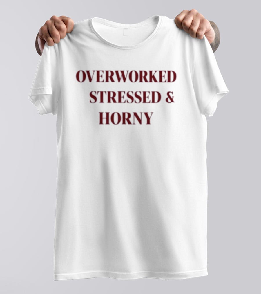 Overworked Stressed And Horny Humor For Work Stress Relief T-Shirt
