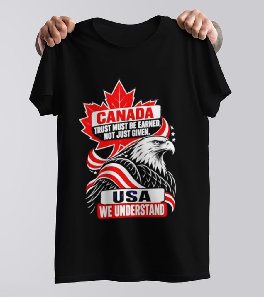 Canada Trust Earned Not Given USA We Understand Maple Leaf Eagle T-Shirt