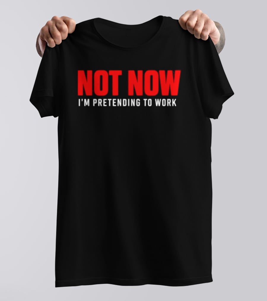 Not Now I'm Pretending To Work Funny Office Humor T-Shirt