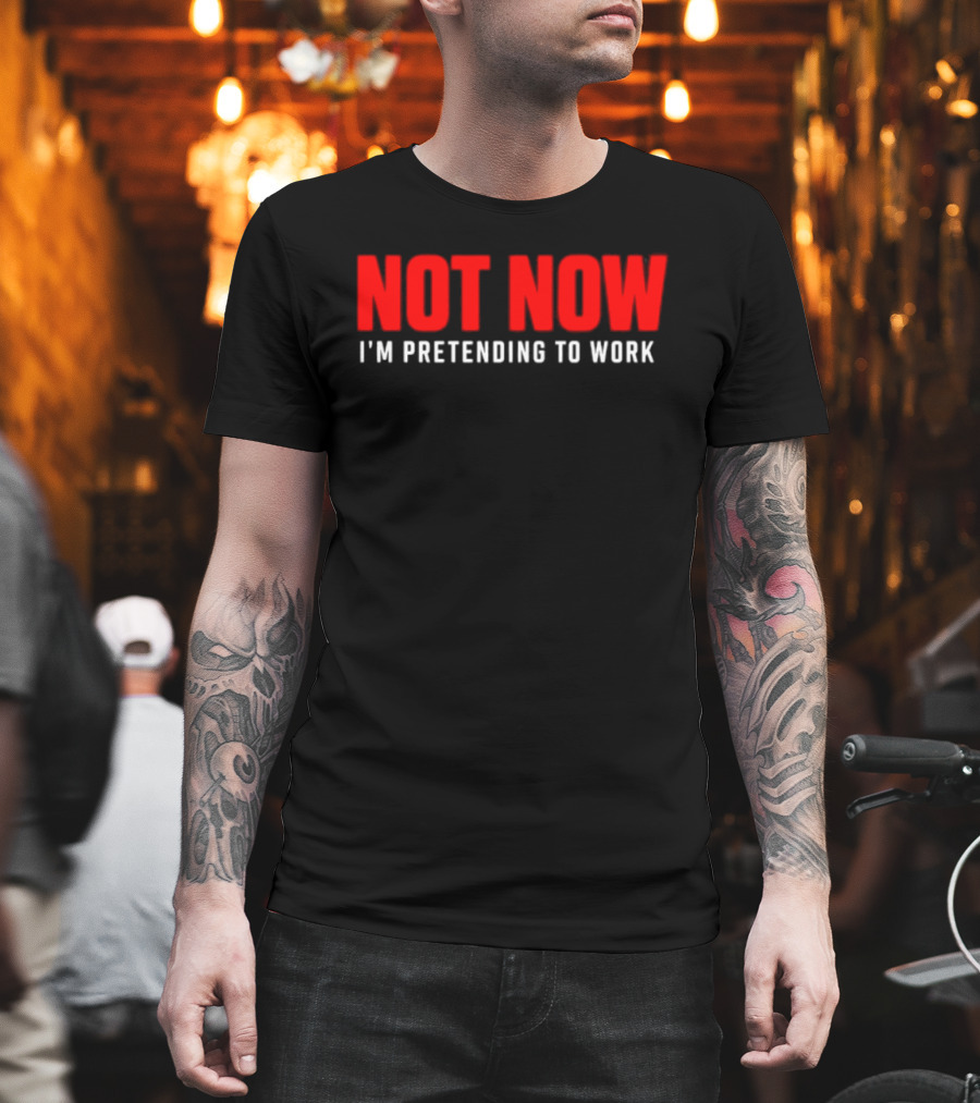 Not Now I'm Pretending To Work Funny Office Humor T-Shirt