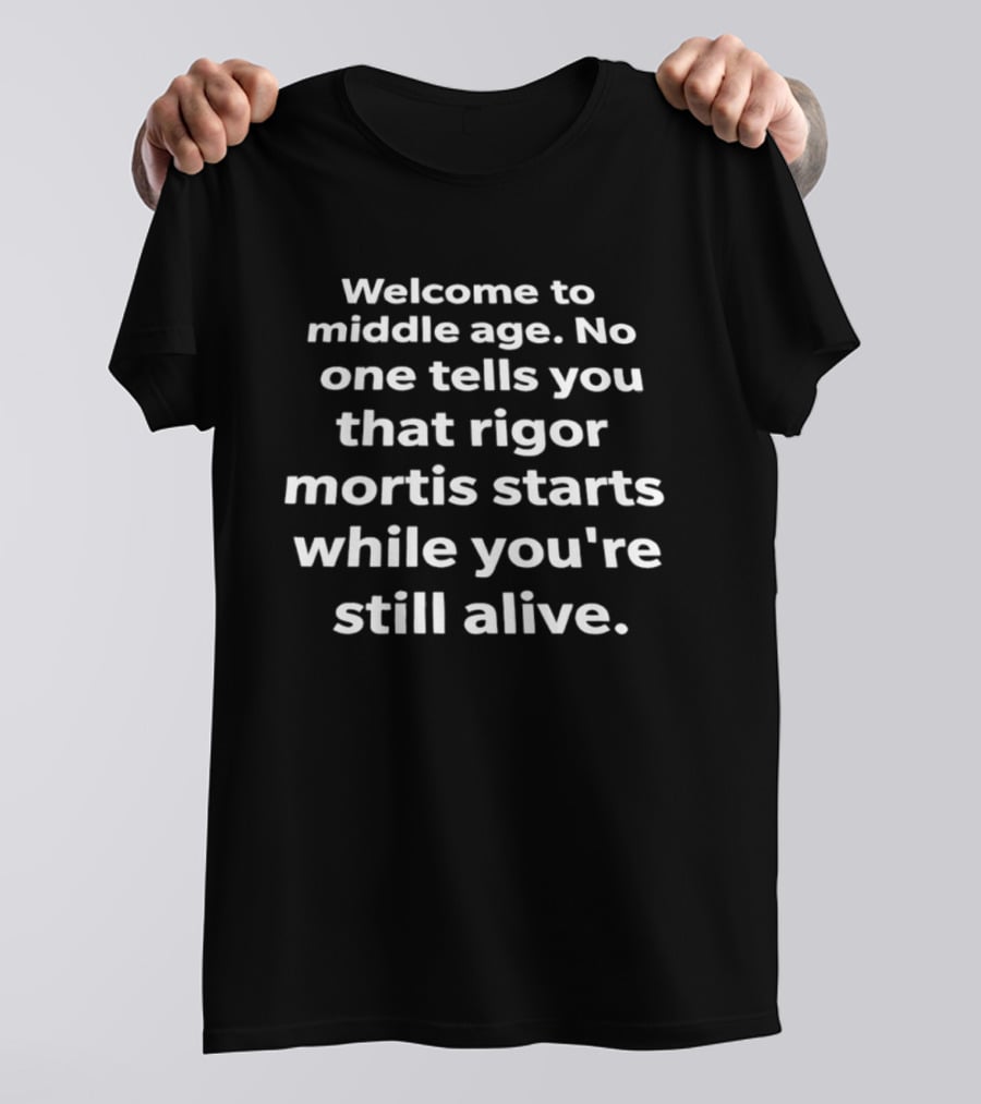 Welcome To Middle Age No One Tells You That Rigor Mortis Starts While You're Still Alive T-Shirt