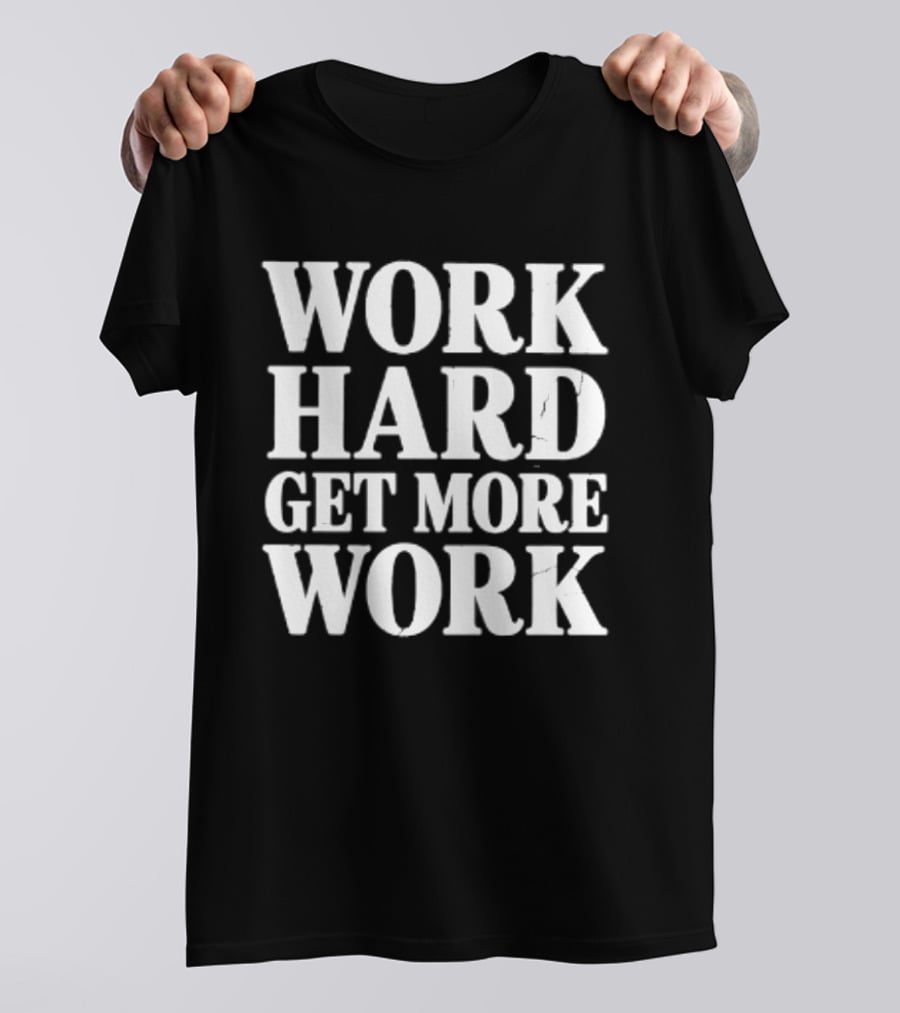 Work Hard Get More Work Motivational Phrase T-Shirt