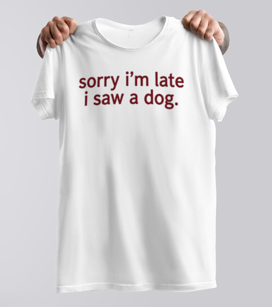 Sorry I'm Late I Saw A Dog Funny Animal Lover T-Shirt