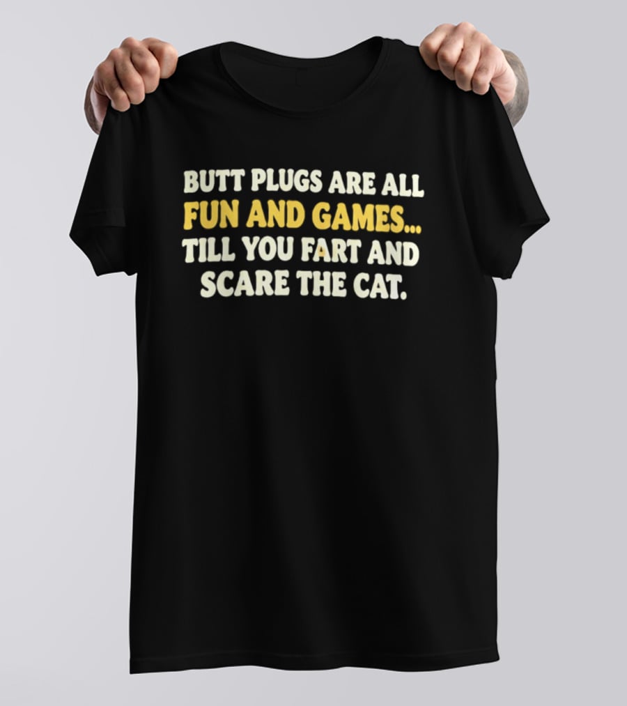 Butt Plugs Are All Fun And Games Till You Fart And Scare The Cat T-Shirt