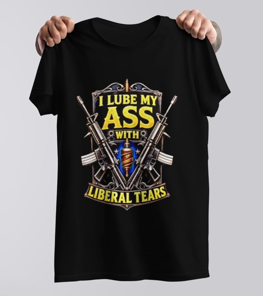 I Lube My Ass With Liberal Tears Gun T-Shirt
