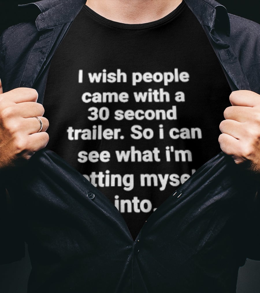 I Wish People Came With A 30 Second Trailer So I Can See What I'm Getting Myself Into T-Shirt