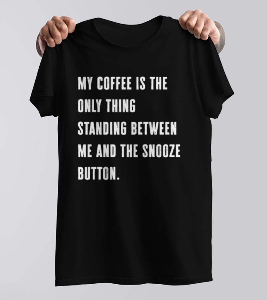 My Coffee Is The Only Thing Standing Between Me And The Snooze Button T-Shirt