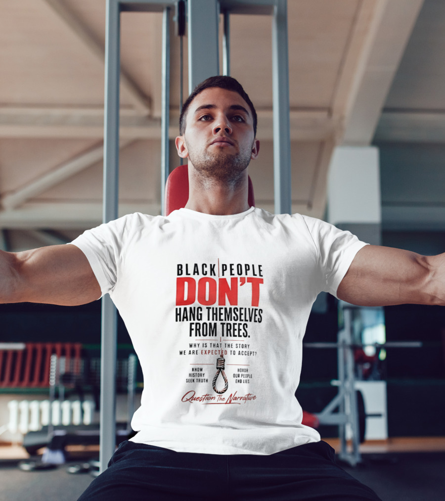 Black People Don't Hang Themselves From Trees Question The Narrative Know History Seek Truth Honor Our People End Lies T-Shirt