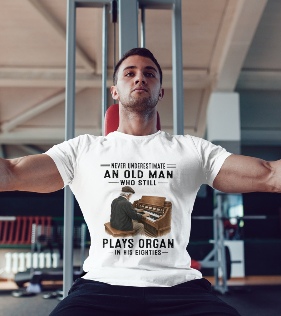 Never Underestimate An Old Man Who Still Plays Organ In His Eighties T-Shirt