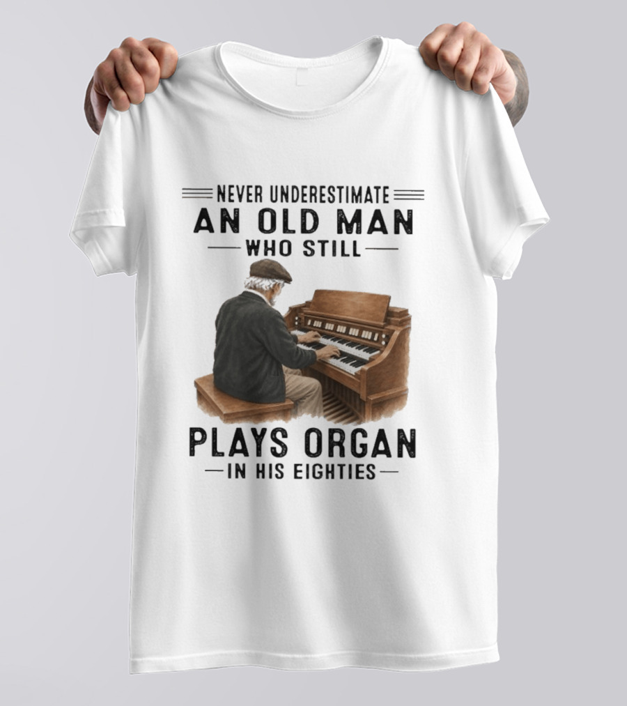 Never Underestimate An Old Man Who Still Plays Organ In His Eighties T-Shirt