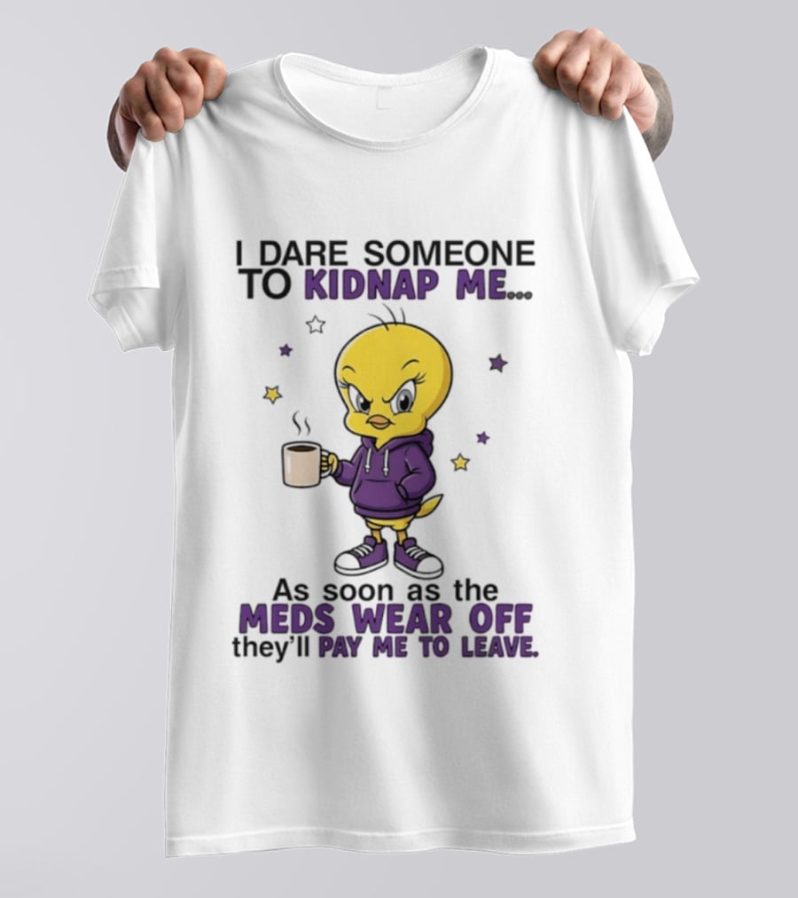 I Dare Someone To Kidnap Me As Soon As The Meds Wear Off They Will Pay Me To Leave T-Shirt