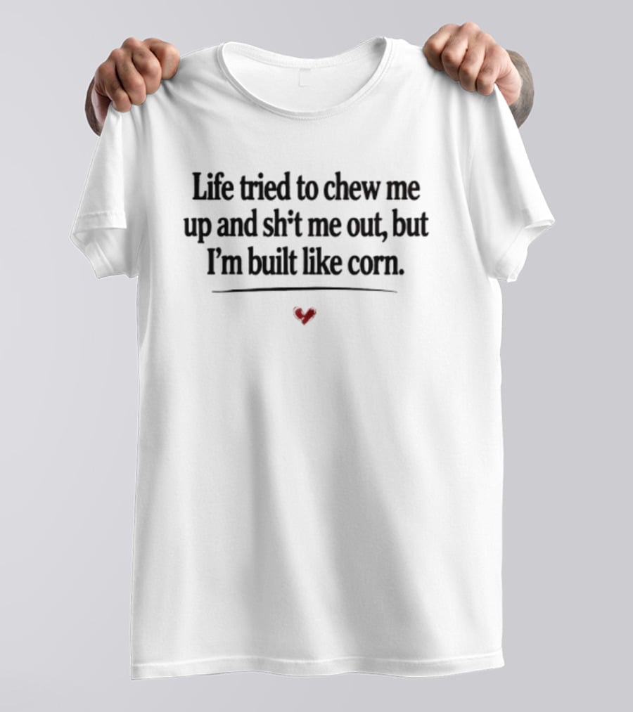 Life Tried To Chew Me Up And Sh*t Me Out But I'm Built Like Corn Heart T-Shirt